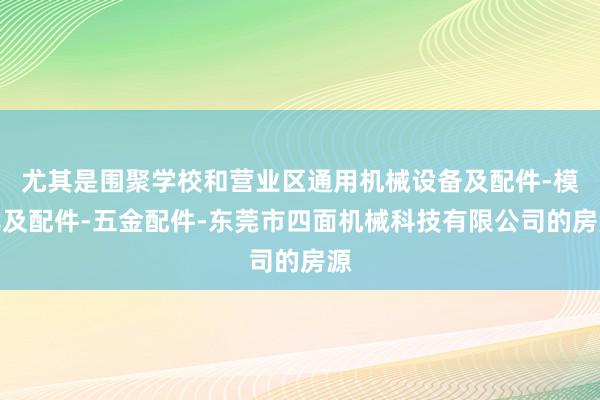 尤其是围聚学校和营业区通用机械设备及配件-模具及配件-五金配件-东莞市四面机械科技有限公司的房源
